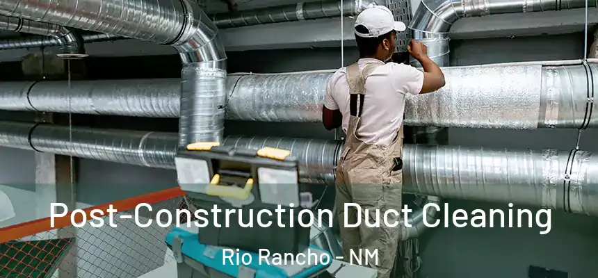 Post-Construction Duct Cleaning Rio Rancho - NM